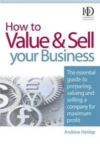 How to Value & Sell Your Business: The Essential Guide to Preparing, Valuing and Selling a Company for Maximum Profit