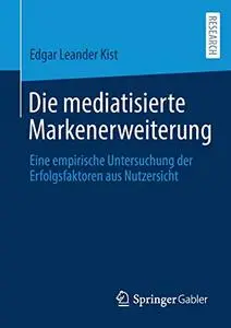 Die mediatisierte Markenerweiterung: Eine empirische Untersuchung der Erfolgsfaktoren aus Nutzersicht