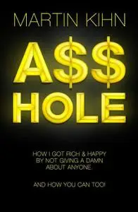 Asshole: How I Got Rich & Happy By Not Giving a Damn About Anyone & How You Can, Too