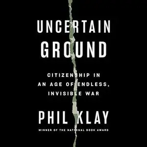 Uncertain Ground: Citizenship in an Age of Endless, Invisible War [Audiobook]