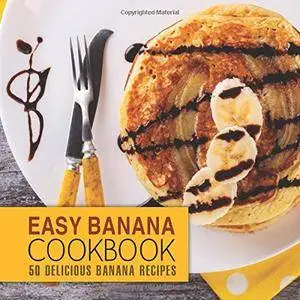Easy Banana Cookbook: 50 Delicious Banana Recipes