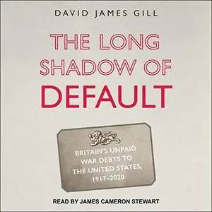 The Long Shadow of Default: Britain's Unpaid War Debts to the United States, 1917-2020 [Audiobook]