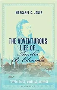 The Adventurous Life of Amelia B. Edwards: Egyptologist, Novelist, Activist