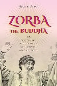 Zorba the Buddha: Sex, Spirituality, and Capitalism in the Global Osho Movement