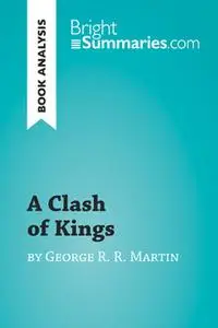 «A Clash of Kings by George R. R. Martin (Book Analysis)» by Bright Summaries