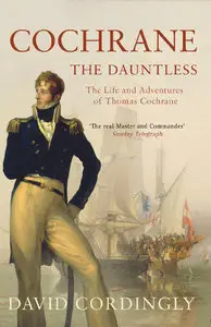 Cochrane the Dauntless: The Life and Adventures of Admiral Thomas Cochrane, 1775-1860 (repost)
