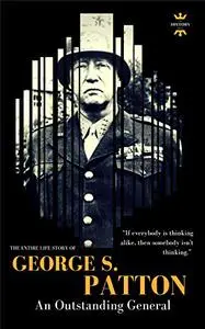 GEORGE S.PATTON: The Entire Life Story of an Outstanding General