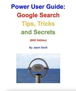 Power User Guide: Google Search Tips, Tricks and Secrets: Unleash the Power of Google Search