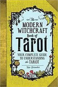 The Modern Witchcraft Book of Tarot: Your Complete Guide to Understanding the Tarot