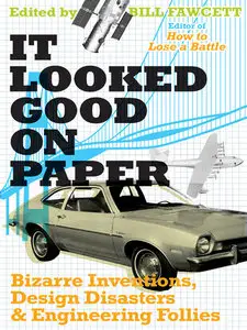 It Looked Good on Paper: Bizarre Inventions, Design Disasters, and Engineering Follies
