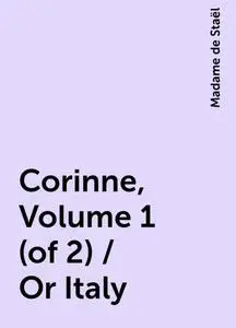 «Corinne, Volume 1 (of 2) / Or Italy» by Madame de Staël