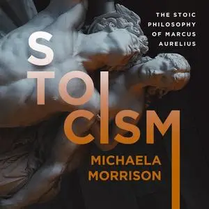 «STOICISM: The Stoic Philosophy of Marcus Aurelius» by Michaela Morrison