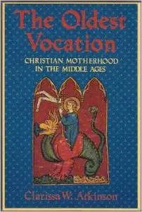 The Oldest Vocation: Christian Motherhood in the Middle Ages by Clarissa W. Atkinson
