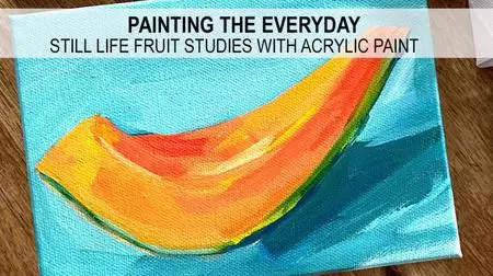 Painting the Everyday | Paint Still Life Fruit Studies and Develop a Daily Painting Practice