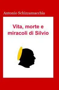 Vita, morte e miracoli di Silvio