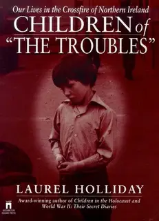«Children of the Troubles: Our Lives in the Crossfire of Northern Ireland» by Laurel Holliday