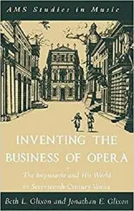 Inventing the Business of Opera: The Impresario and His World in Seventeenth-Century Venice (A.M.S. Studies in Music)