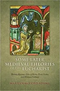 Some Later Medieval Theories of the Eucharist: Thomas Aquinas, Gilles of Rome, Duns Scotus, and William Ockham