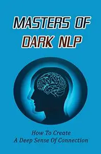 Masters Of Dark NLP: How To Create A Deep Sense Of Connection