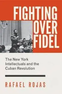 Fighting Over Fidel : The New York Intellectuals and the Cuban Revolution