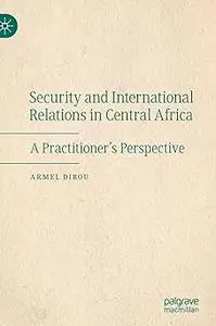 Security and International Relations in Central Africa: A Practitioner’s Perspective