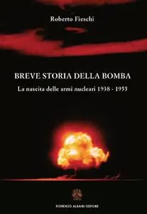 Roberto Fieschi - Breve storia della bomba. La nascita delle armi nucleari 1938-1955