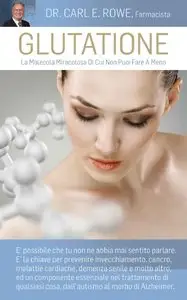 Carl Rowe - Glutatione. La molecola miracolosa di cui non puoi fare a meno
