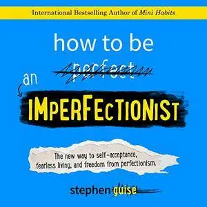 How to Be an Imperfectionist: The New Way to Self-Acceptance, Fearless Living, and Freedom from Perfectionism [Audiobook]