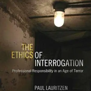 The Ethics of Interrogation: Professional Responsibility in an Age of Terror [Audiobook]