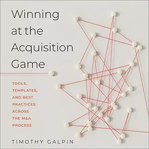 Winning at the Acquisition Game: Tools, Templates, and Best Practices Across the M&A Process [Audiobook]