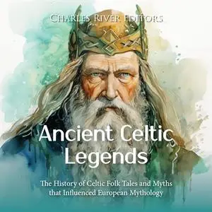 Ancient Celtic Legends: The History of Celtic Folk Tales and Myths that Influenced European Mythology [Audiobook]