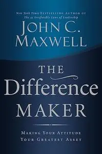 The Difference Maker: Making Your Attitude Your Greatest Asset