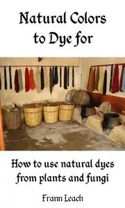 Natural Colors to Dye For – How to Use Natural Dyes From Plants and Fungi