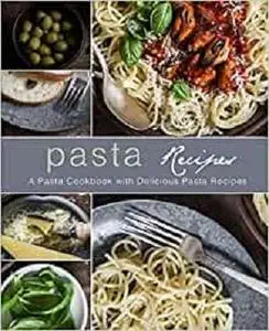 Pasta Recipes: A Pasta Cookbook with Delicious Pasta Recipes (2nd Edition)