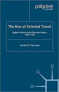 The Rise of Oriental Travel: English Visitors to the Ottoman Empire, 1580 - 1720