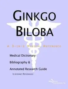 Ginkgo Biloba - A Medical Dictionary, Bibliography, and Annotated Research Guide to Internet References