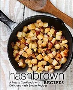 Hash Brown Recipes: A Potato Cookbook with Delicious Hash Brown Recipes