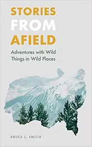 Stories from Afield: Adventures with Wild Things in Wild Places