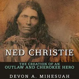 Ned Christie: The Creation of an Outlaw and Cherokee Hero [Audiobook]