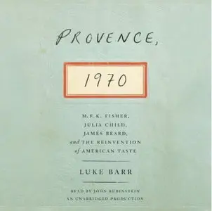 Provence, 1970: M.F.K. Fisher, Julia Child, James Beard, and the Reinvention of American Taste [Audiobook]