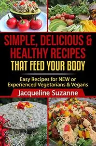 Simple, Delicious, & Healthy Recipes that Feed your Body: Easy Recipes for NEW or Experienced Vegans & Vegetarians