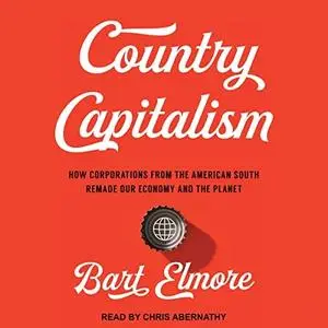 Country Capitalism: How Corporations from the American South Remade Our Economy and the Planet [Audiobook]