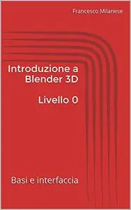 Introduzione a Blender 3D - Livello 0: Basi e interfaccia