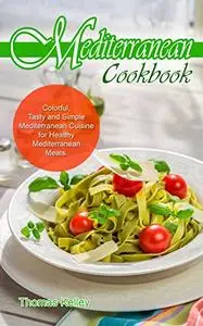 Mediterranean Cook Book: Colorful, Tasty and Simple Mediterranean Cuisine for Healthy Mediterranean Meals