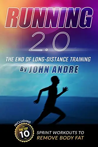 Running 2.0 The End Of Long-Distance Running: Including The Top Ten Spint Workouts To Remove Bodyfat