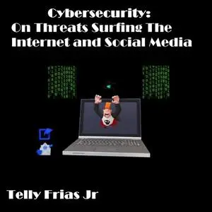 «Cybersecurity: On Threats Surfing the Internet and Social Media» by Telly Frias Jr