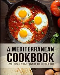 A Mediterranean Cookbook: A Collection of Persian, Lebanese, and Turkish Recipes