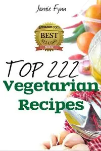 Top 222 Amazing Vegetarian Recipes: Breakfast, Super Snacks, Lunch, Appetizer, Dinner and Chilli, Soup & Stews Recipes (repost)