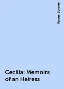 «Cecilia: Memoirs of an Heiress» by Fanny Burney