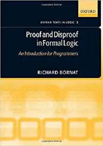 Proof and Disproof in Formal Logic: An Introduction for Programmers (Oxford Texts in Logic)